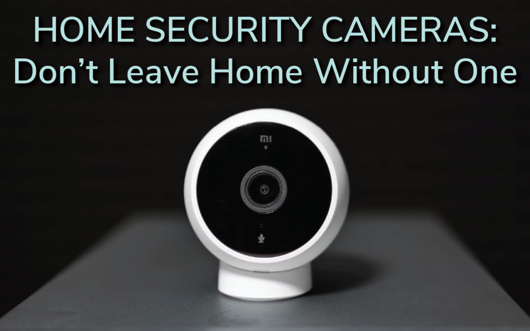 Home Security Cameras: Don’t Leave Home Without One