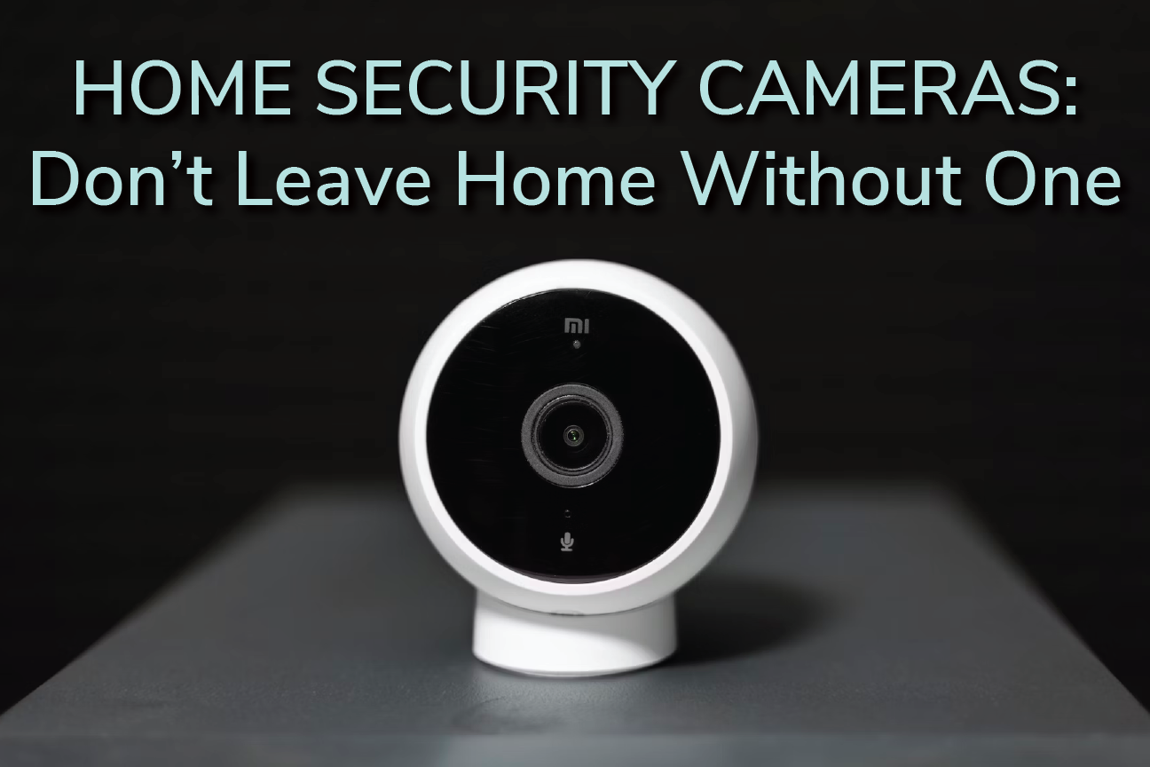 Home Security Cameras: Don’t Leave Home Without One